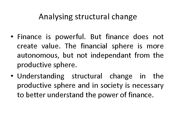 Analysing structural change • Finance is powerful. But finance does not create value. The