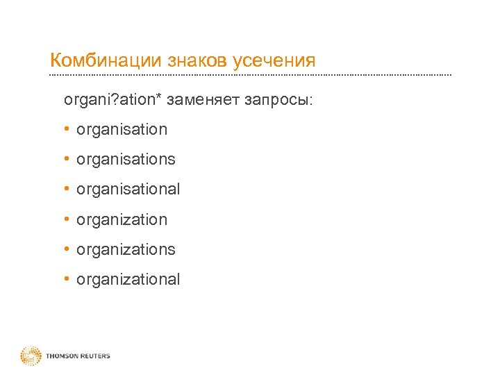 Комбинации знаков усечения organi? ation* заменяет запросы: • organisations • organisational • organizations •