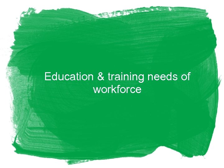 Education & training needs of workforce 