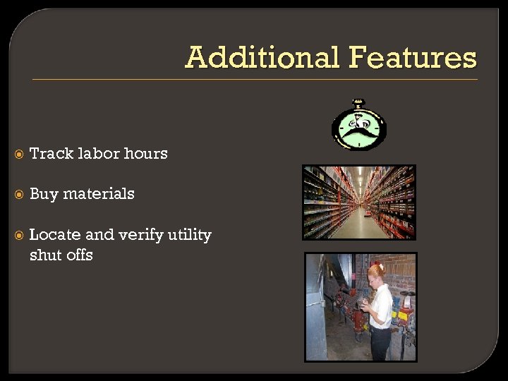 Additional Features Track labor hours Buy materials Locate and verify utility shut offs 