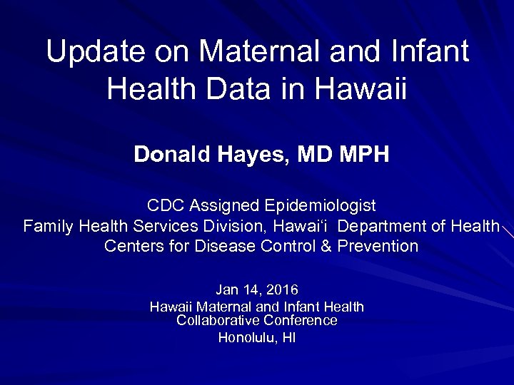 Update on Maternal and Infant Health Data in Hawaii Donald Hayes, MD MPH CDC