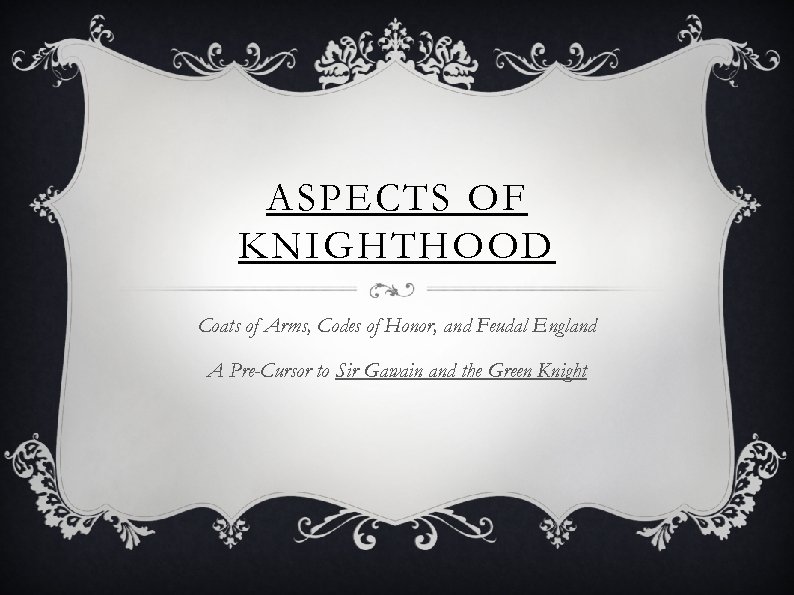 ASPECTS OF KNIGHTHOOD Coats of Arms, Codes of Honor, and Feudal England A Pre-Cursor