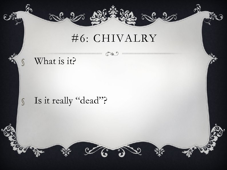 #6: CHIVALRY § What is it? § Is it really “dead”? 