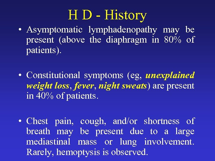 H D - History • Asymptomatic lymphadenopathy may be present (above the diaphragm in