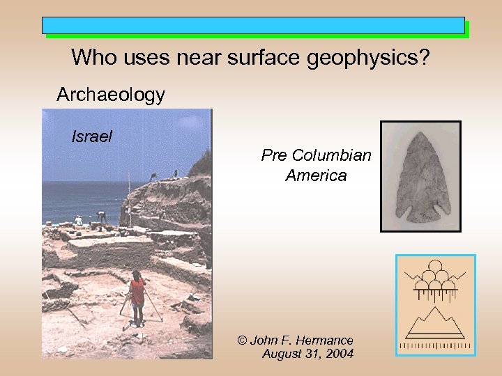 Who uses near surface geophysics? Archaeology Israel Pre Columbian America © John F. Hermance