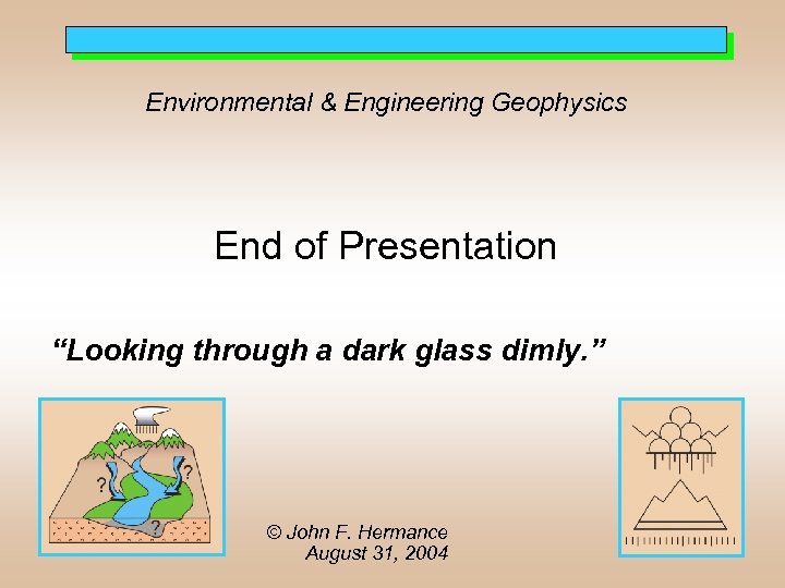 Environmental & Engineering Geophysics End of Presentation “Looking through a dark glass dimly. ”