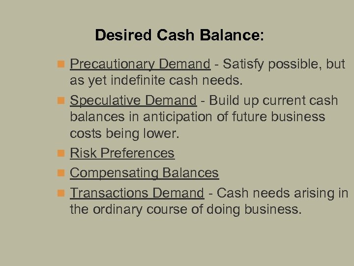 Desired Cash Balance: n Precautionary Demand - Satisfy possible, but n n as yet