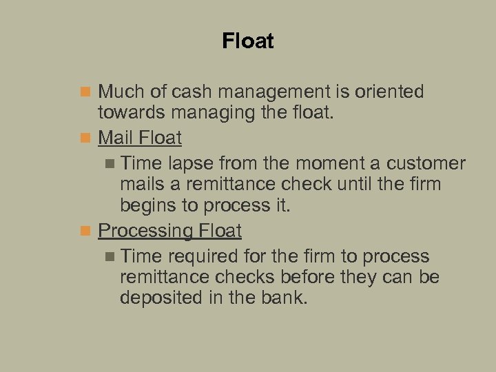 Float n Much of cash management is oriented towards managing the float. n Mail