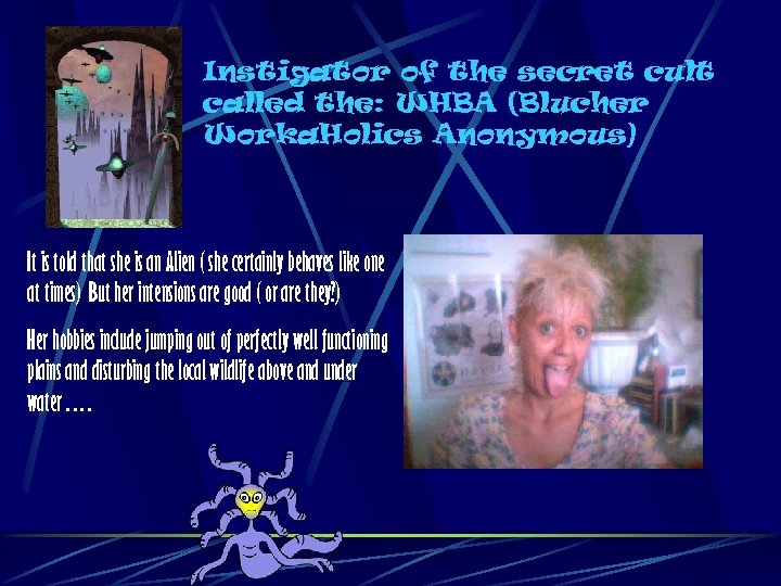 Instigator of the secret cult called the: WHBA (Blucher Worka. Holics Anonymous) It is