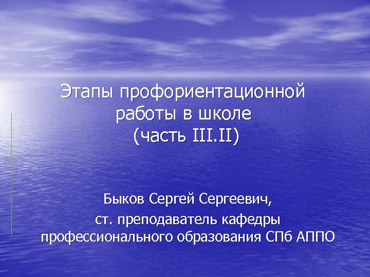 Этапы профориентационной работы в школе (часть III. II) Быков Сергей Сергеевич, ст. преподаватель кафедры