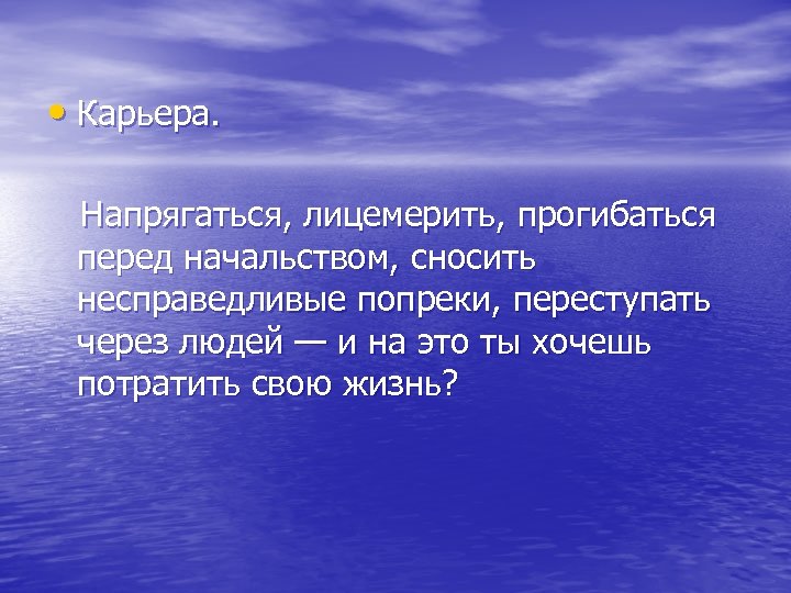  • Карьера. Напрягаться, лицемерить, прогибаться перед начальством, сносить несправедливые попреки, переступать через людей