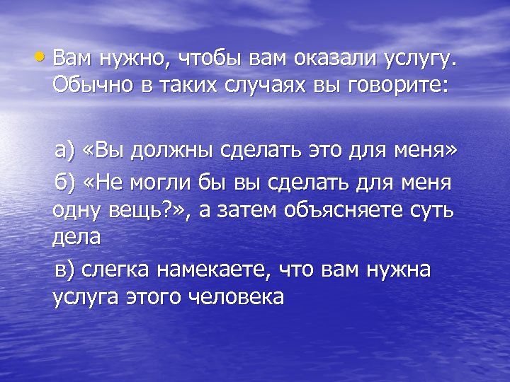  • Вам нужно, чтобы вам оказали услугу. Обычно в таких случаях вы говорите: