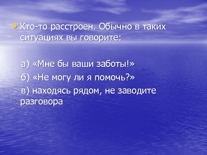  • Кто-то расстроен. Обычно в таких ситуациях вы говорите: а) «Мне бы ваши