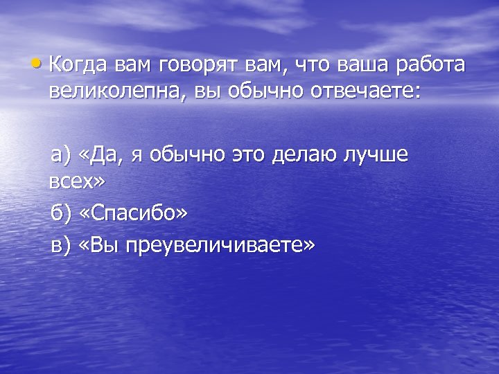  • Когда вам говорят вам, что ваша работа великолепна, вы обычно отвечаете: а)