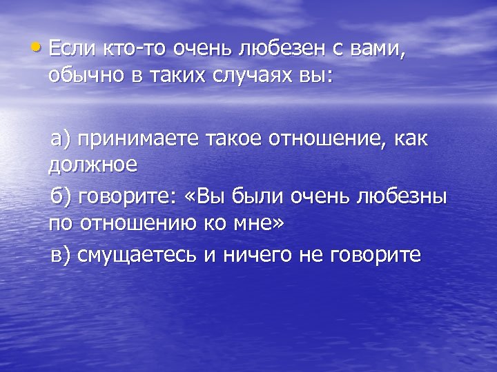  • Если кто-то очень любезен с вами, обычно в таких случаях вы: а)