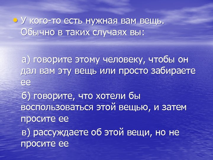  • У кого-то есть нужная вам вещь. Обычно в таких случаях вы: а)