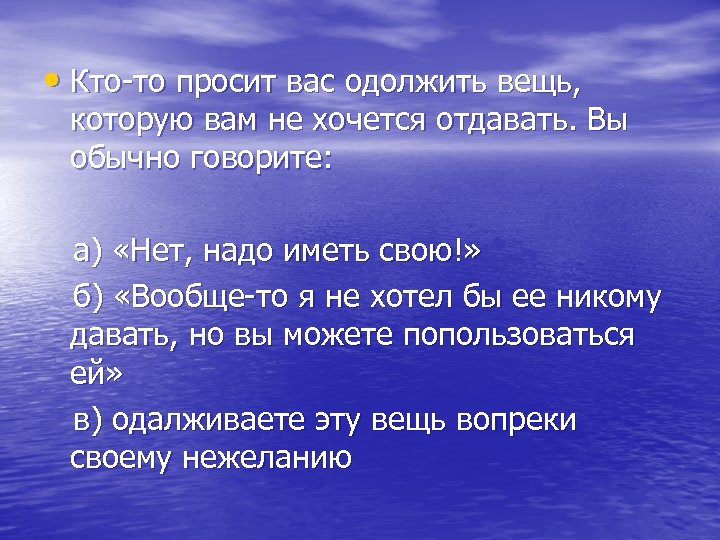  • Кто-то просит вас одолжить вещь, которую вам не хочется отдавать. Вы обычно