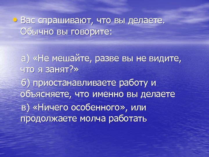  • Вас спрашивают, что вы делаете. Обычно вы говорите: а) «Не мешайте, разве