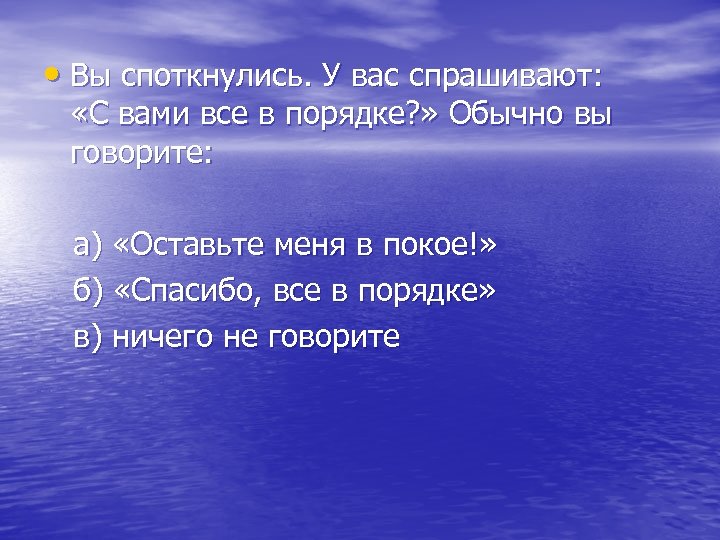  • Вы споткнулись. У вас спрашивают: «С вами все в порядке? » Обычно