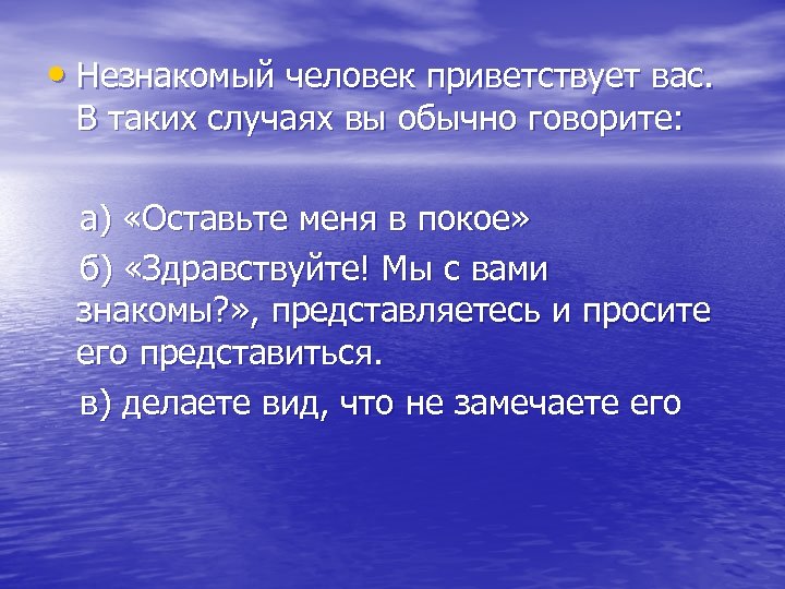  • Незнакомый человек приветствует вас. В таких случаях вы обычно говорите: а) «Оставьте
