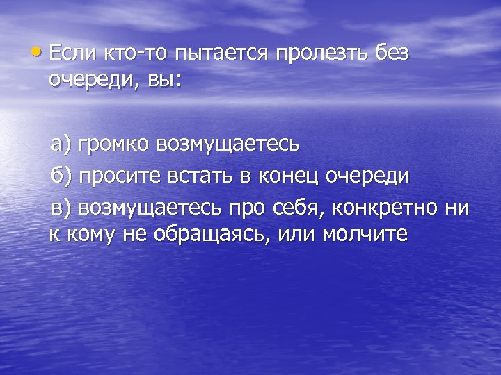  • Если кто-то пытается пролезть без очереди, вы: а) громко возмущаетесь б) просите
