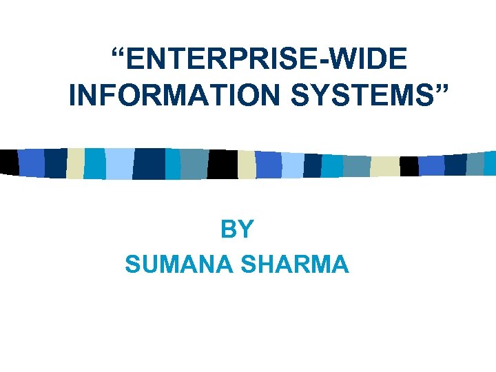 “ENTERPRISE-WIDE INFORMATION SYSTEMS” BY SUMANA SHARMA 