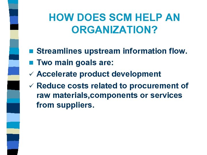 HOW DOES SCM HELP AN ORGANIZATION? Streamlines upstream information flow. n Two main goals