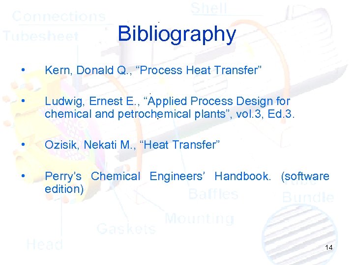 Bibliography • Kern, Donald Q. , “Process Heat Transfer” • Ludwig, Ernest E. ,