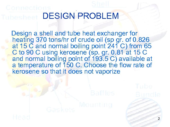 DESIGN PROBLEM Design a shell and tube heat exchanger for heating 370 tons/hr of