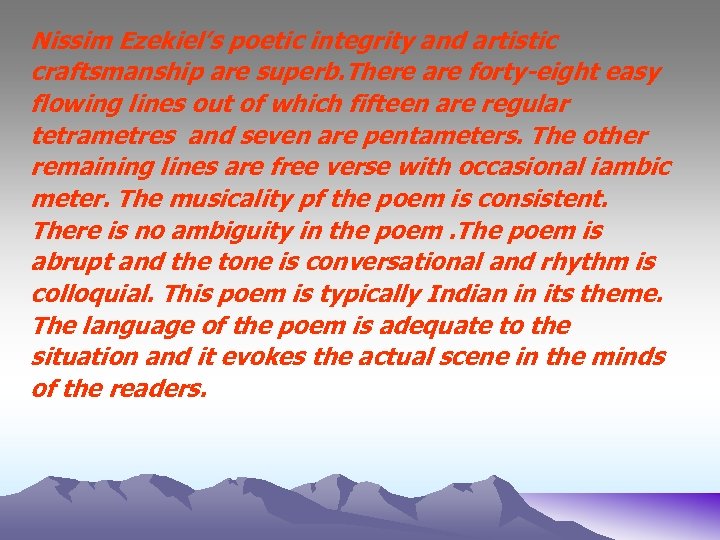 Nissim Ezekiel’s poetic integrity and artistic craftsmanship are superb. There are forty-eight easy flowing