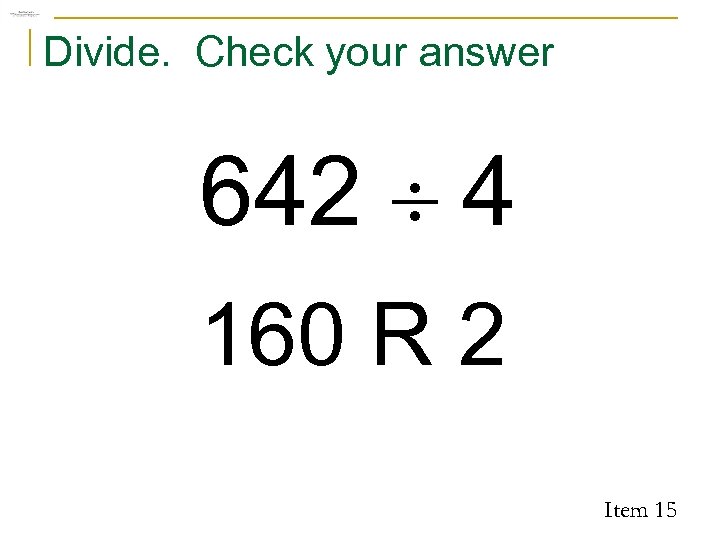 Divide. Check your answer 642 ¸ 4 160 R 2 Item 15 