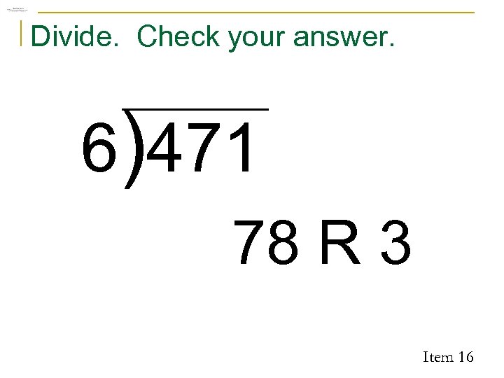 Divide. Check your answer. 6)471 78 R 3 Item 16 