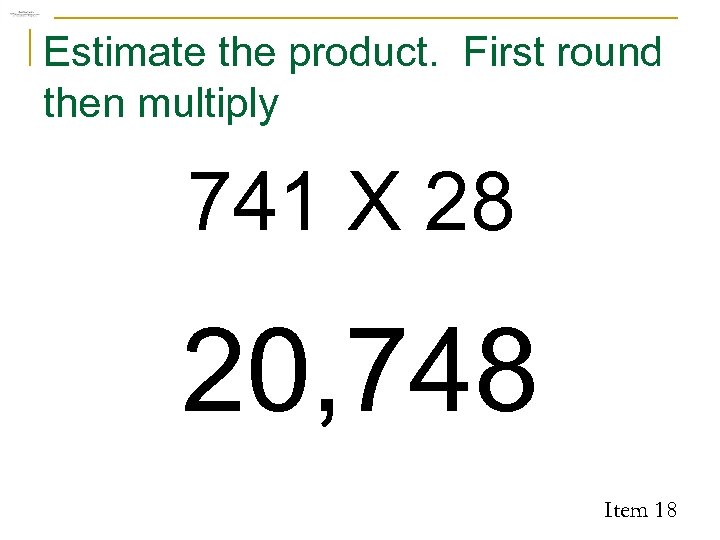 Estimate the product. First round then multiply 741 X 28 20, 748 Item 18