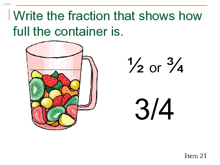 Write the fraction that shows how full the container is. ½ or ¾ 3/4