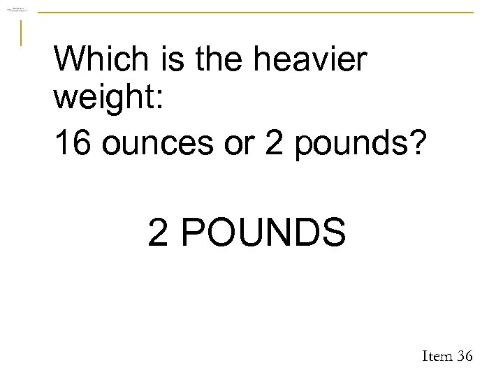 Which is the heavier weight: 16 ounces or 2 pounds? 2 POUNDS Item 36