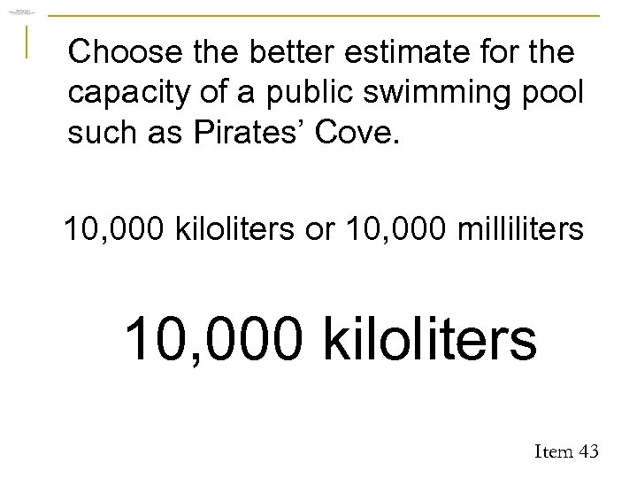 Choose the better estimate for the capacity of a public swimming pool such as