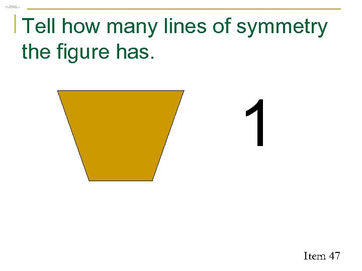 Tell how many lines of symmetry the figure has. 1 Item 47 