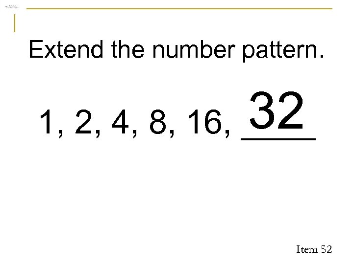 Extend the number pattern. 32 1, 2, 4, 8, 16, ____ Item 52 