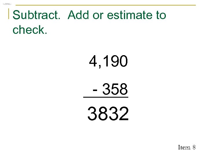 Subtract. Add or estimate to check. 4, 190 - 358 3832 Item 8 