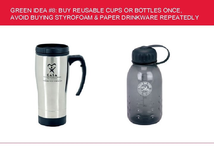 GREEN IDEA #8: BUY REUSABLE CUPS OR BOTTLES ONCE, AVOID BUYING STYROFOAM & PAPER
