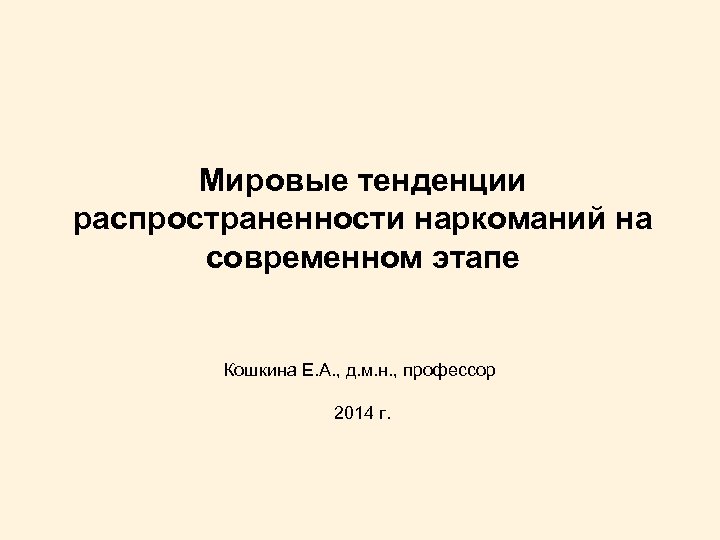 Мировые тенденции распространенности наркоманий на современном этапе Кошкина Е. А. , д. м. н.