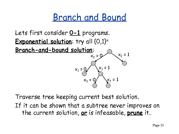 Branch and Bound Lets first consider 0 -1 programs. Exponential solution: try all {0,