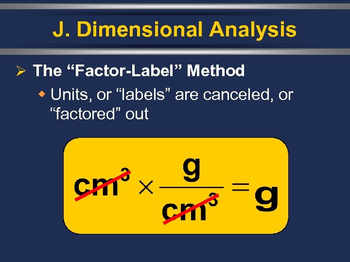 J. Dimensional Analysis Ø The “Factor-Label” Method w Units, or “labels” are canceled, or