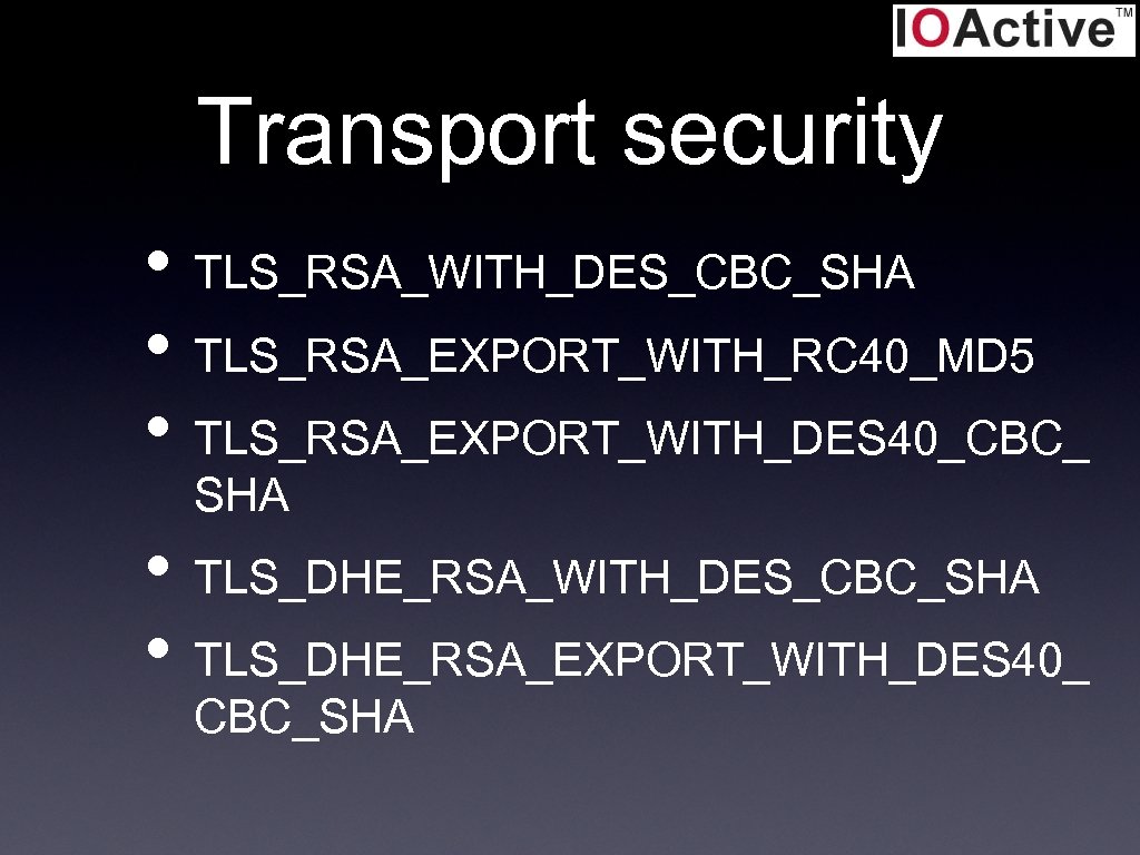 Transport security • TLS_RSA_WITH_DES_CBC_SHA • TLS_RSA_EXPORT_WITH_RC 40_MD 5 • TLS_RSA_EXPORT_WITH_DES 40_CBC_ SHA • TLS_DHE_RSA_WITH_DES_CBC_SHA