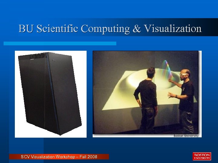 BU Scientific Computing & Visualization SCV Visualization Workshop – Fall 2008 