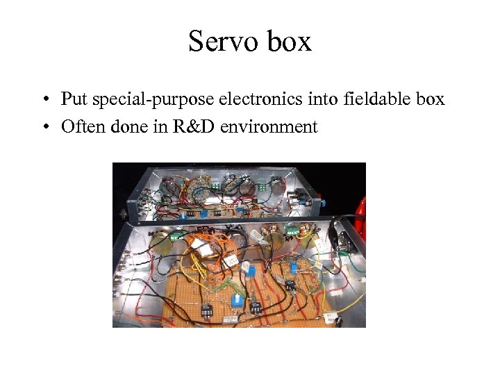 Servo box • Put special-purpose electronics into fieldable box • Often done in R&D