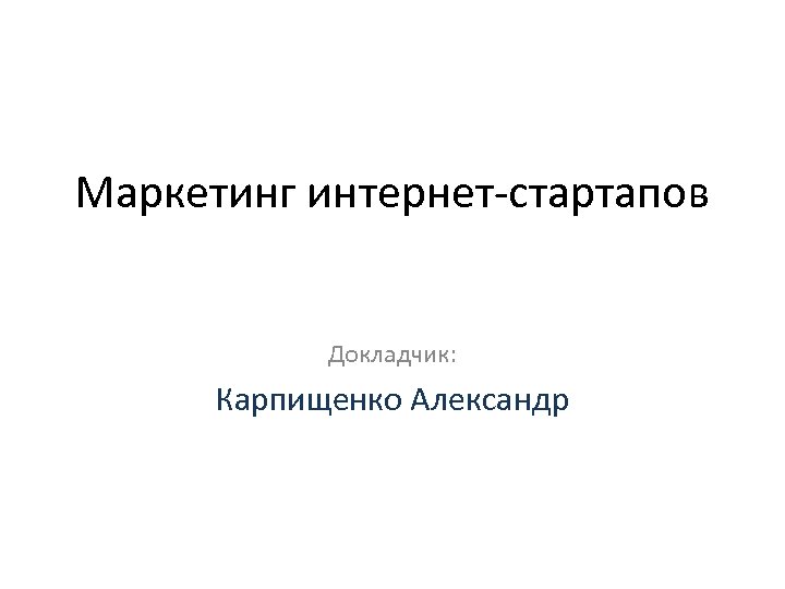 Маркетинг интернет-стартапов Докладчик: Карпищенко Александр 