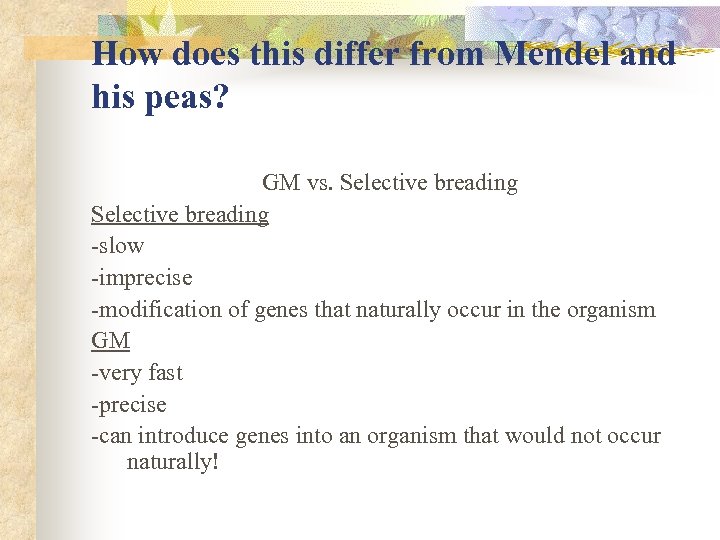 How does this differ from Mendel and his peas? GM vs. Selective breading -slow