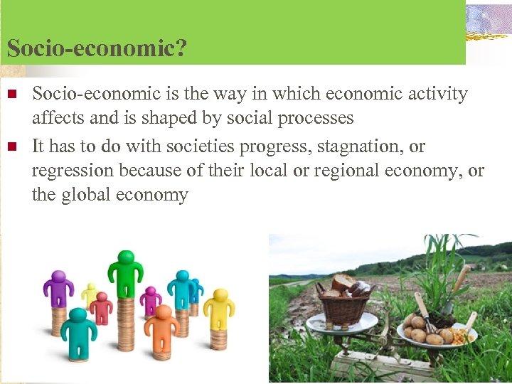 Socio-economic? n n Socio-economic is the way in which economic activity affects and is