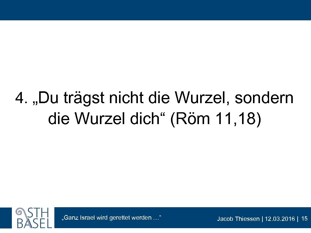 4. „Du trägst nicht die Wurzel, sondern die Wurzel dich“ (Röm 11, 18) „Ganz